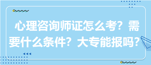 心理咨詢(xún)師證怎么考？需要什么條件？大專(zhuān)能報(bào)嗎？