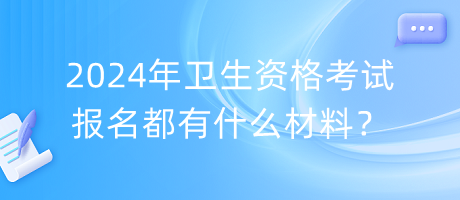 2024年衛(wèi)生資格考試報名都有什么材料？