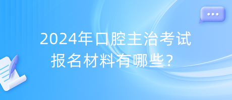 2024年口腔主治考試報(bào)名材料有哪些？