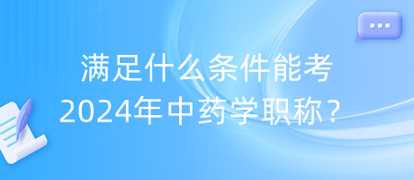 滿足什么條件能考2024年中藥學(xué)職稱？