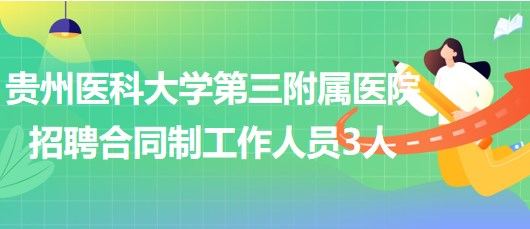 貴州醫(yī)科大學第三附屬醫(yī)院2023年招聘合同制工作人員3人