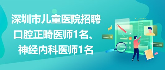 深圳市兒童醫(yī)院招聘口腔正畸醫(yī)師1名、神經(jīng)內(nèi)科醫(yī)師1名