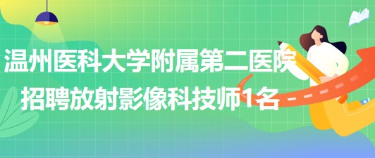 溫州醫(yī)科大學附屬第二醫(yī)院2023年招聘放射影像科技師1名