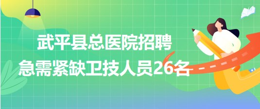 福建省龍巖市武平縣總醫(yī)院2023年招聘急需緊缺衛(wèi)技人員26名