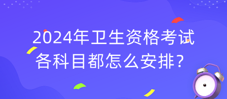 2024年衛(wèi)生資格考試各科目都怎么安排？