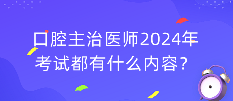 口腔主治醫(yī)師2024年考試都有什么內(nèi)容？