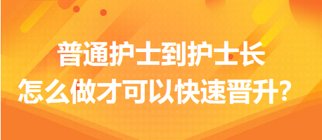 普通護(hù)士到護(hù)士長(zhǎng)，怎么做才可以快速晉升？