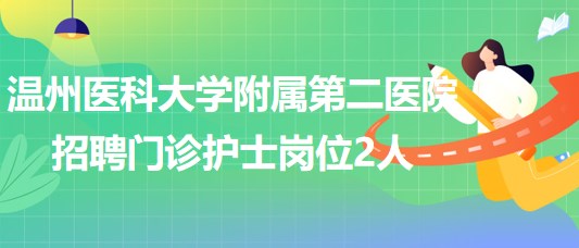 溫州醫(yī)科大學(xué)附屬第二醫(yī)院2023年招聘門診護(hù)士崗位2人