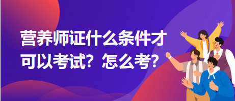 營養(yǎng)師證什么條件才可以考試？怎么考？