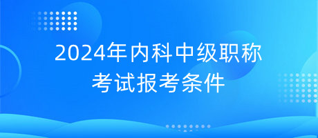 2024年內科中級職稱考試報考條件