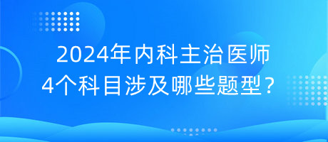 2024年內(nèi)科主治醫(yī)師4個科目涉及哪些題型？