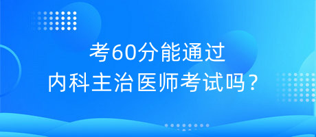 考60分能通過內(nèi)科主治醫(yī)師考試嗎？