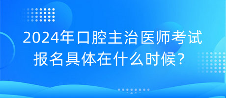 2024年口腔主治醫(yī)師考試報名具體在什么時候？