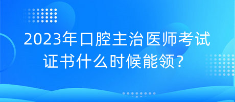 2023年口腔主治醫(yī)師考試證書什么時候能領(lǐng)？