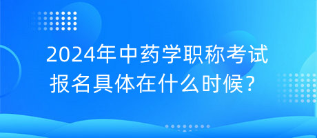 2024年中藥學(xué)職稱考試報(bào)名具體在什么時(shí)候？