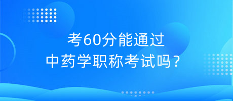 考60分能通過中藥學(xué)職稱考試嗎？