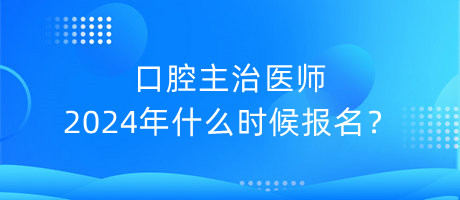 口腔主治醫(yī)師2024年什么時候報名？