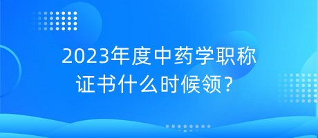 2023年度中藥學(xué)職稱證書什么時候領(lǐng)？