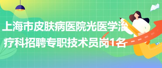 上海市皮膚病醫(yī)院光醫(yī)學治療科招聘專職技術員崗1名