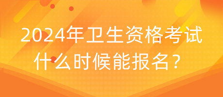 2024年衛(wèi)生資格考試什么時(shí)候能報(bào)名？