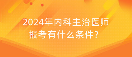 2024年內(nèi)科主治醫(yī)師報(bào)考有什么條件？