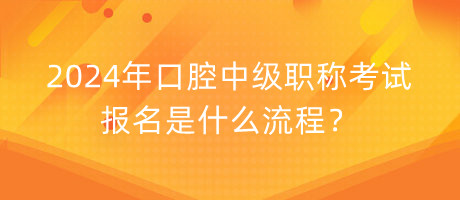 2024年口腔中級(jí)職稱(chēng)考試報(bào)名是什么流程？