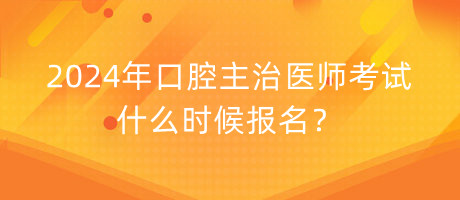 2024年口腔主治醫(yī)師考試什么時(shí)候報(bào)名？