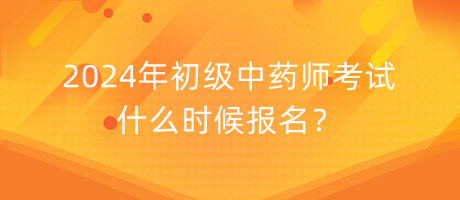 2024年初級(jí)中藥師考試什么時(shí)候報(bào)名？