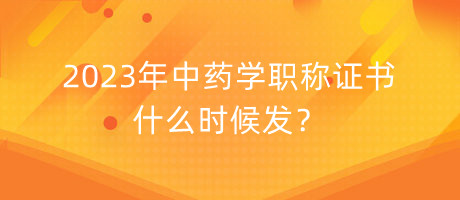 2023年中藥學(xué)職稱證書什么時候發(fā)？