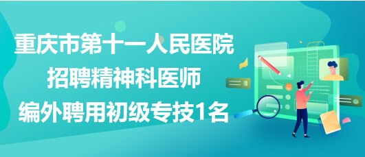 重慶市第十一人民醫(yī)院招聘精神科醫(yī)師（編外聘用初級(jí)專技）1名