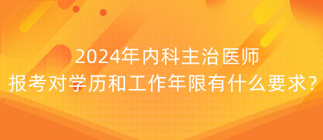 2024年內(nèi)科主治醫(yī)師報(bào)考對(duì)學(xué)歷和工作年限有什么要求？