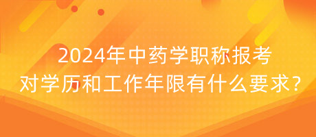 2024年中藥學(xué)職稱報(bào)考對(duì)學(xué)歷和工作年限有什么要求？