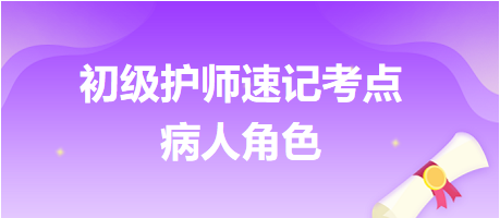 2024初級(jí)護(hù)師考試速記考點(diǎn)：病人角色