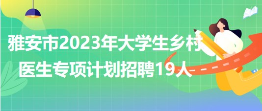 四川省雅安市2023年大學生鄉(xiāng)村醫(yī)生專項計劃招聘19人