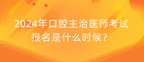 2024年口腔主治醫(yī)師考試報(bào)名是什么時(shí)候？