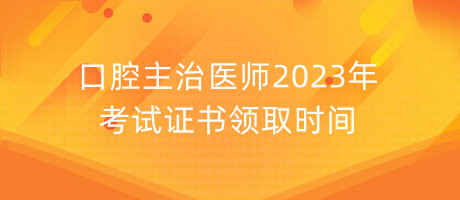 口腔主治醫(yī)師2023年考試證書領(lǐng)取時(shí)間