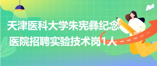 天津醫(yī)科大學(xué)朱憲彝紀(jì)念醫(yī)院2023年第三批招聘實驗技術(shù)崗1人