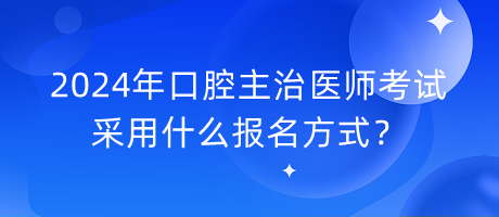 2024年口腔主治醫(yī)師考試采用什么報(bào)名方式？