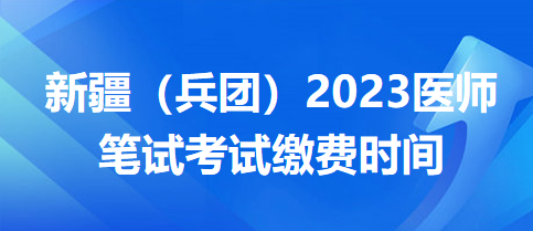 新疆兵團(tuán)醫(yī)師筆試?yán)U費時間