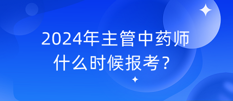 2024年主管中藥師什么時(shí)候報(bào)考？