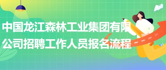 中國(guó)龍江森林工業(yè)集團(tuán)有限公司招聘工作人員報(bào)名操作流程