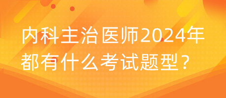 內(nèi)科主治醫(yī)師2024年都有什么考試題型？