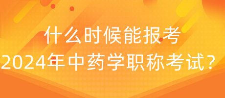 什么時(shí)候能報(bào)考2024年中藥學(xué)職稱(chēng)考試？