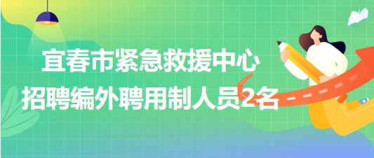 江西省宜春市緊急救援中心2023年招聘編外聘用制人員2名