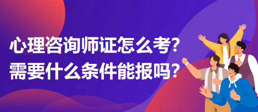 心理咨詢師證怎么考？需要什么條件能報(bào)嗎？