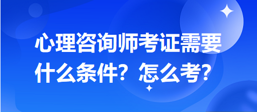 心理咨詢師考證需要什么條件？怎么考？