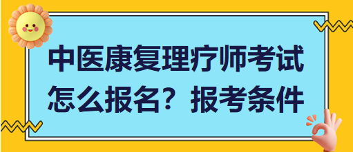 中醫(yī)康復(fù)理療師考試怎么報(bào)名？報(bào)考條件有哪些？