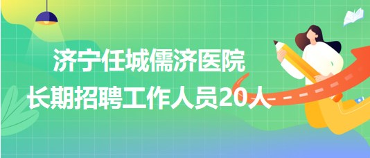 濟寧任城儒濟醫(yī)院2023年長期招聘工作人員20人