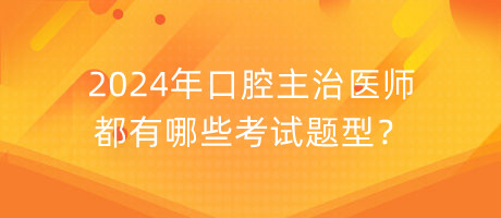 2024年口腔主治醫(yī)師都有哪些考試題型？