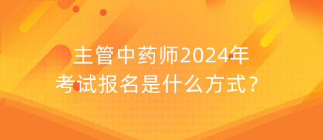 主管中藥師2024年考試報名是什么方式？